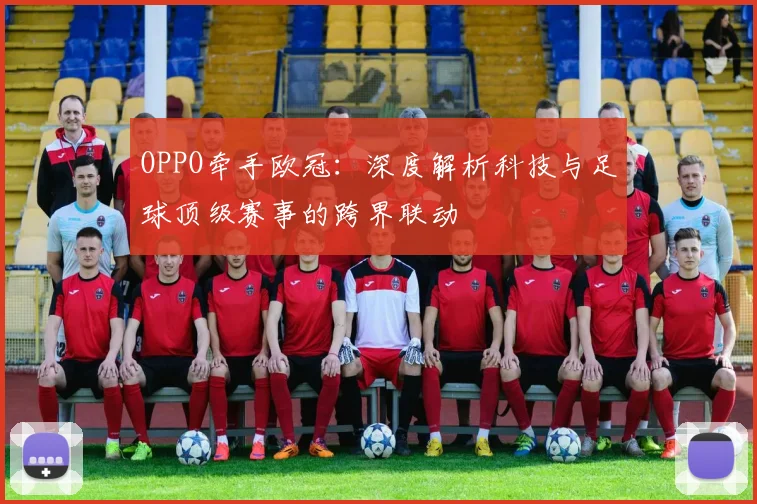 OPPO牵手欧冠：深度解析科技与足球顶级赛事的跨界联动
