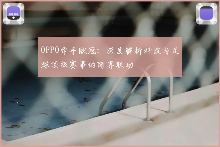 OPPO牵手欧冠：深度解析科技与足球顶级赛事的跨界联动