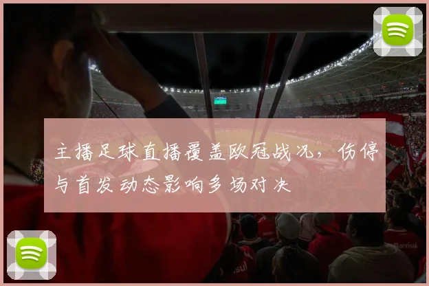 主播足球直播覆盖欧冠战况，伤停与首发动态影响多场对决