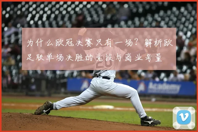 为什么欧冠决赛只有一场？解析欧足联单场决胜的竞技与商业考量