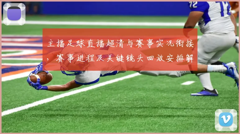 主播足球直播超清与赛事实况衔接，赛事进程及关键镜头回放安排解析