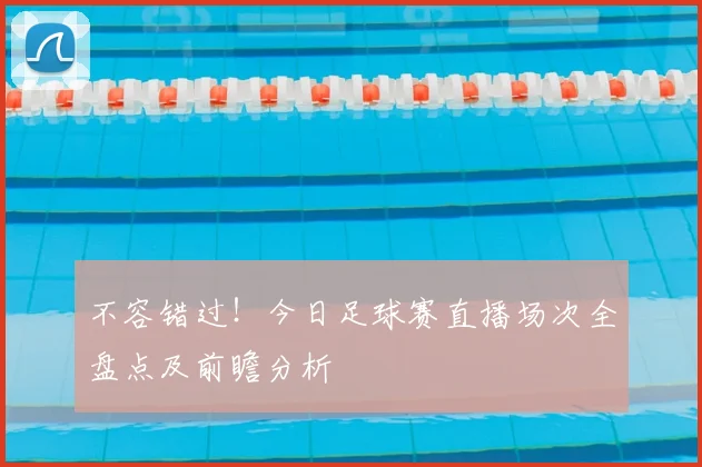 不容错过！今日足球赛直播场次全盘点及前瞻分析