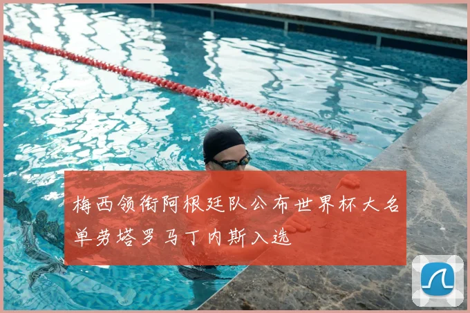 梅西领衔阿根廷队公布世界杯大名单劳塔罗马丁内斯入选