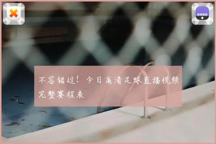 不容错过！今日高清足球直播视频完整赛程表