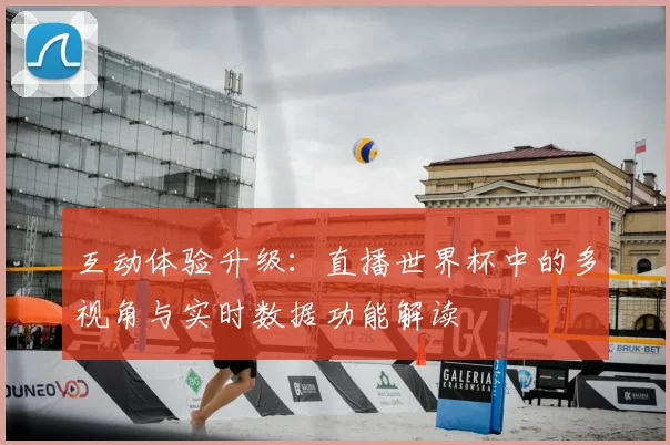 互动体验升级：直播世界杯中的多视角与实时数据功能解读