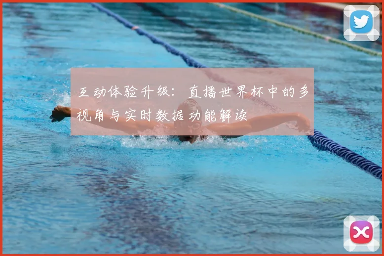 互动体验升级：直播世界杯中的多视角与实时数据功能解读