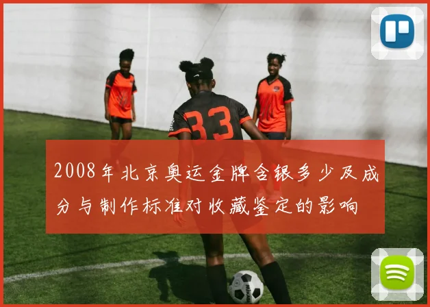 2008年北京奥运金牌含银多少及成分与制作标准对收藏鉴定的影响